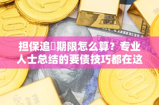 武汉担保追償期限怎么算？专业人士总结的要债技巧都在这里了