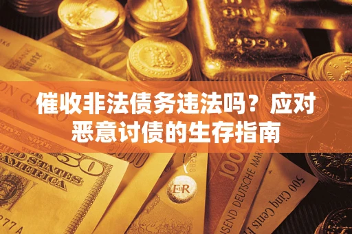 武汉催收非法债务违法吗？应对恶意讨债的生存指南