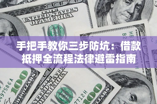 武汉手把手教你三步防坑：借款抵押全流程法律避雷指南