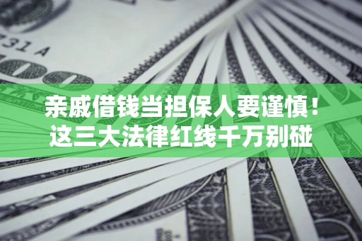 武汉亲戚借钱当担保人要谨慎！这三大法律红线千万别碰