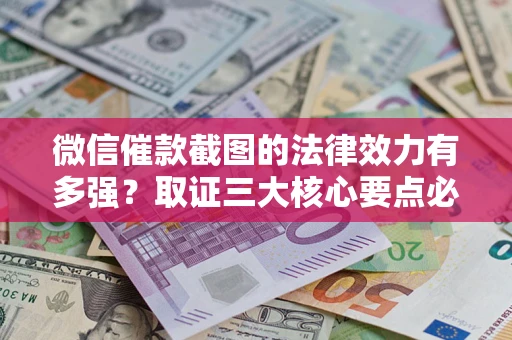 武汉微信催款截图的法律效力有多强？取证三大核心要点必须知道！
