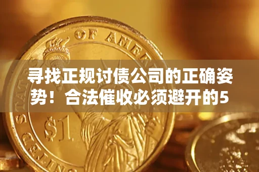 武汉寻找正规讨债公司的正确姿势！合法催收必须避开的5大雷区