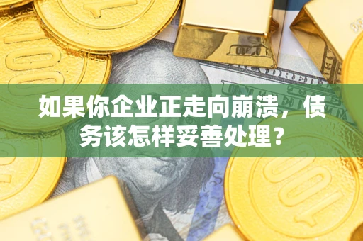 武汉如果你企业正走向崩溃，债务该怎样妥善处理？