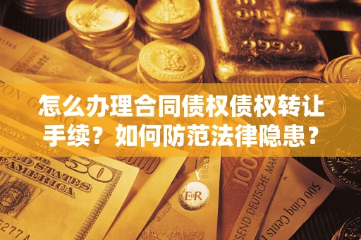 武汉怎么办理合同债权债权转让手续？如何防范法律隐患？