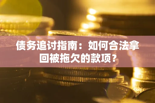 武汉债务追讨指南：如何合法拿回被拖欠的款项？