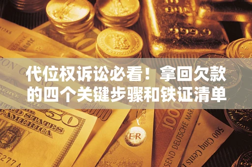 武汉代位权诉讼必看!拿回欠款的四个关键步骤和铁证清单 武汉代位权诉讼必看!拿回欠款的四个关键步骤和铁证清单