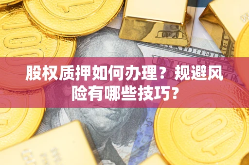 武汉股权质押如何办理？规避风险有哪些技巧？