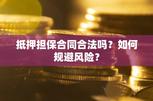 武汉抵押担保合同合法吗？如何规避风险？