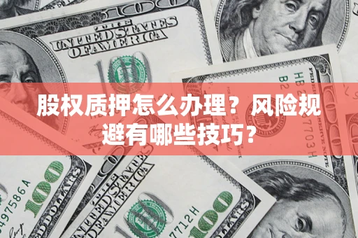 武汉股权质押怎么办理？风险规避有哪些技巧？