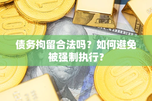 武汉债务拘留合法吗？如何避免被强制执行？