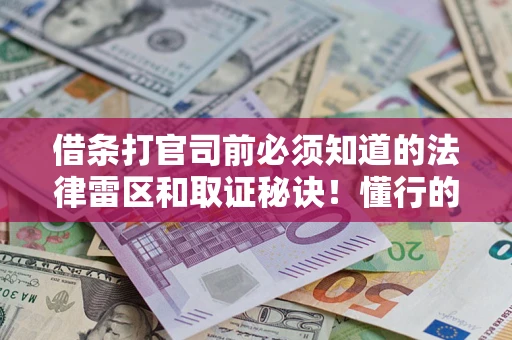 武汉借条打官司前必须知道的法律雷区和取证秘诀！懂行的人已经留好这些证据