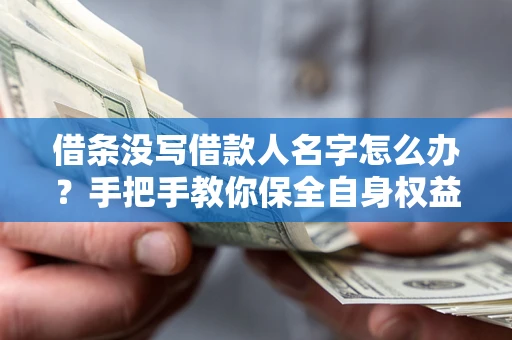 武汉借条没写借款人名字怎么办？手把手教你保全自身权益