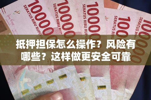 武汉抵押担保怎么操作？风险有哪些？这样做更安全可靠