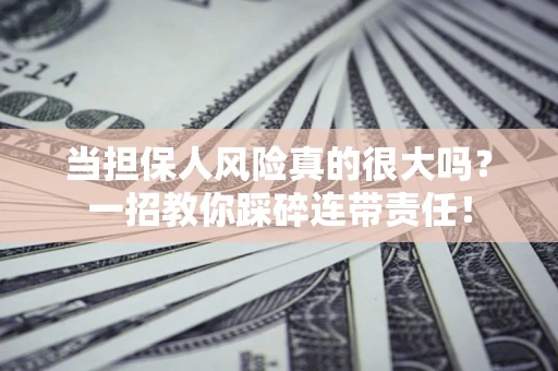 武汉当担保人风险真的很大吗？一招教你踩碎连带责任！