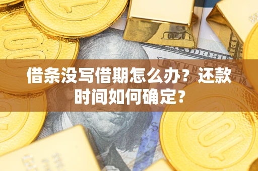 武汉借条没写借期怎么办？还款时间如何确定？