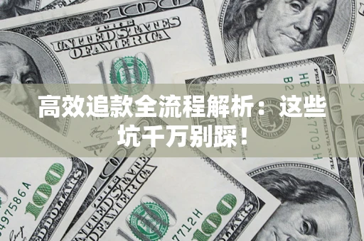 武汉高效追款全流程解析：这些坑千万别踩！