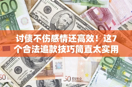 武汉讨债不伤感情还高效！这7个合法追款技巧简直太实用