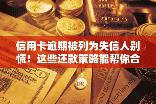 武汉信用卡逾期被列为失信人别慌！这些还款策略能帮你合法止损