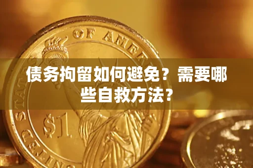 武汉债务拘留如何避免？需要哪些自救方法？