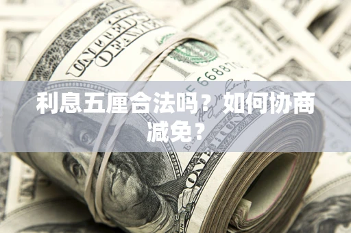 武汉利息五厘合法吗？如何协商减免？