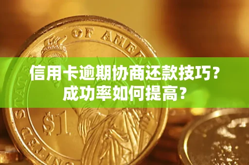 武汉信用卡逾期协商还款技巧？成功率如何提高？