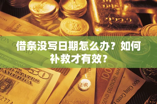 武汉借条没写日期怎么办？如何补救才有效？