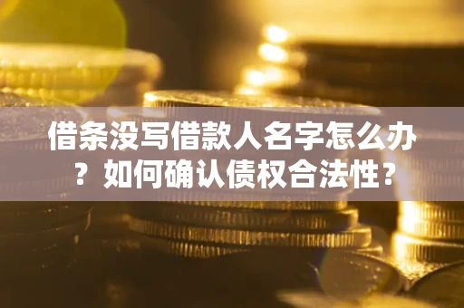 武汉借条没写借款人名字怎么办？如何确认债权合法性？