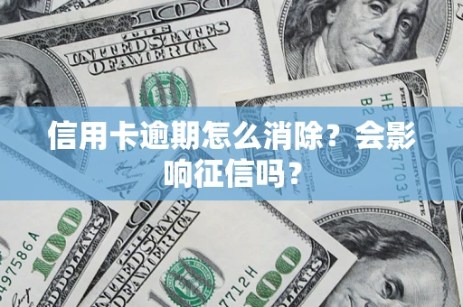武汉信用卡逾期怎么消除？会影响征信吗？