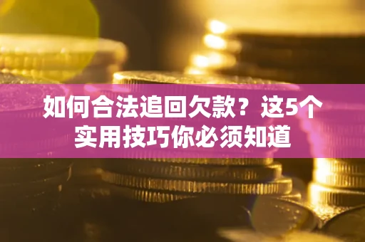 武汉如何合法追回欠款？这5个实用技巧你必须知道