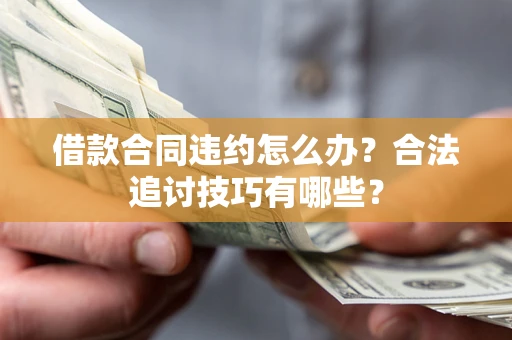 武汉借款合同违约怎么办？合法追讨技巧有哪些？