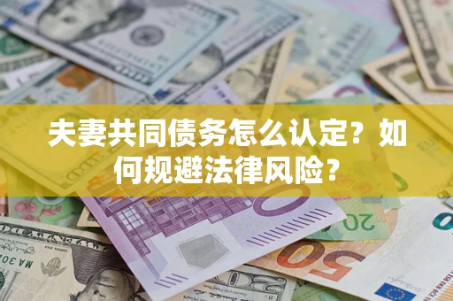武汉夫妻共同债务怎么认定？如何规避法律风险？