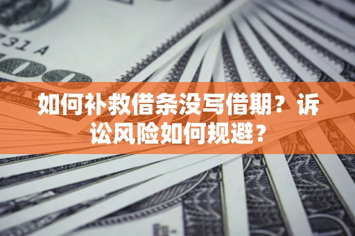 武汉如何补救借条没写借期？诉讼风险如何规避？