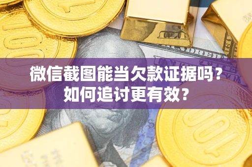 武汉微信截图能当欠款证据吗？如何追讨更有效？