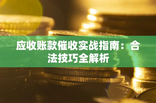 武汉应收账款催收实战指南：合法技巧全解析