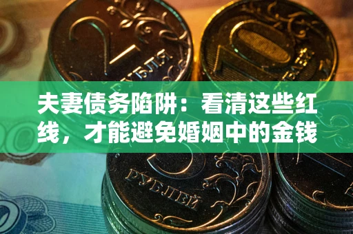 武汉夫妻债务陷阱：看清这些红线，才能避免婚姻中的金钱危机