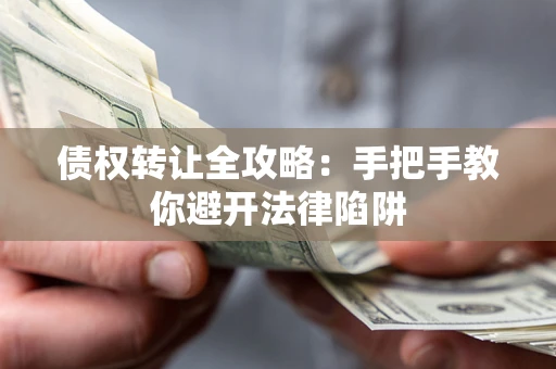 武汉债权转让全攻略：手把手教你避开法律陷阱