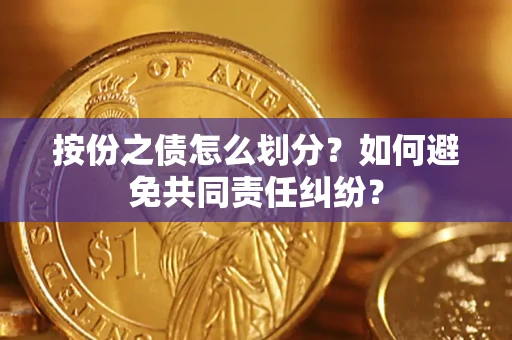 武汉按份之债怎么划分？如何避免共同责任纠纷？