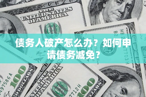 武汉债务人破产怎么办？如何申请债务减免？