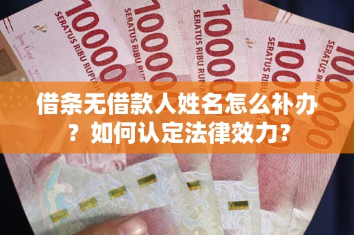 武汉借条无借款人姓名怎么补办？如何认定法律效力？