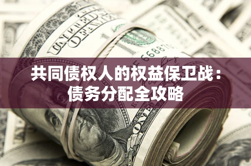 武汉共同债权人的权益保卫战：债务分配全攻略