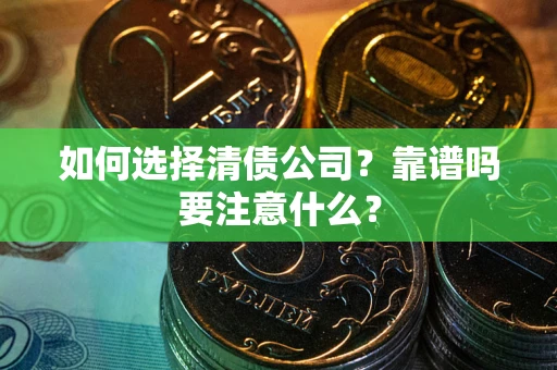 武汉如何选择清债公司？靠谱吗要注意什么？