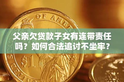 武汉父亲欠贷款子女有连带责任吗？如何合法追讨不坐牢？
