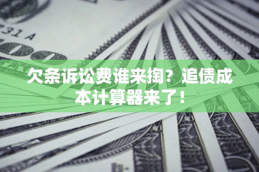 武汉欠条诉讼费谁来掏？追债成本计算器来了！