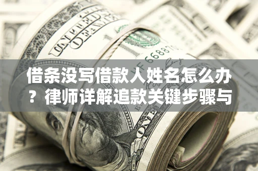武汉借条没写借款人姓名怎么办？律师详解追款关键步骤与证据链构建