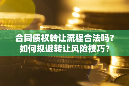 武汉合同债权转让流程合法吗？如何规避转让风险技巧？