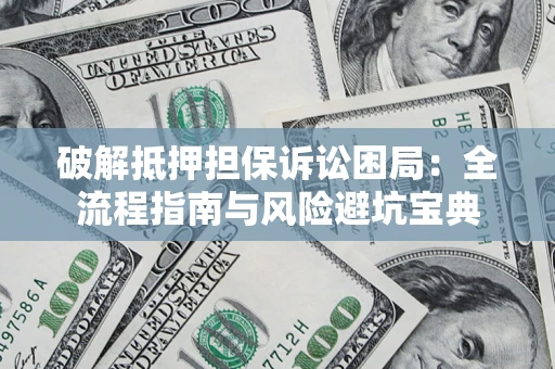武汉破解抵押担保诉讼困局:全流程指南与风险避坑宝典 武汉破解抵押担保诉讼困局:全流程指南与风险避坑宝典