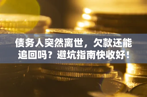 武汉债务人突然离世，欠款还能追回吗？避坑指南快收好！