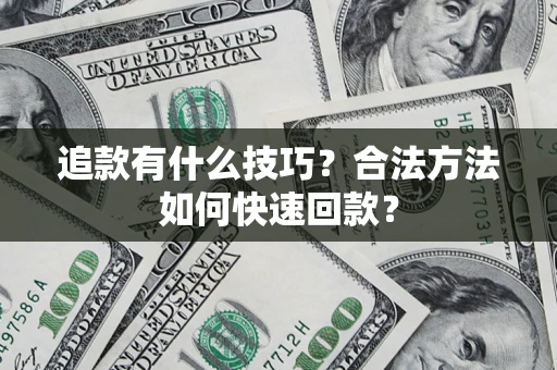 武汉追款有什么技巧？合法方法如何快速回款？