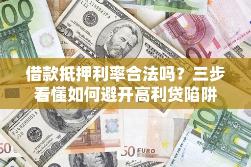 武汉借款抵押利率合法吗？三步看懂如何避开高利贷陷阱