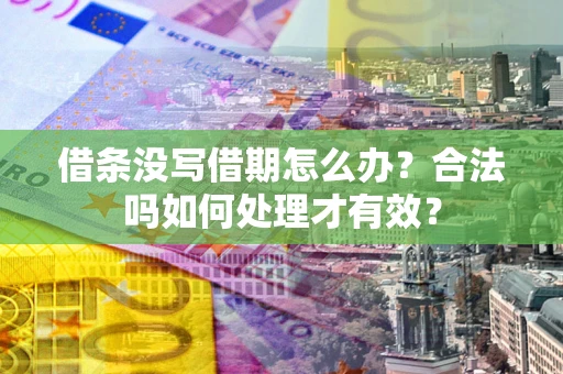 武汉借条没写借期怎么办？合法吗如何处理才有效？